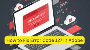 Fix Adobe Error Code 127 | Troubleshooting Guide with Third-Party